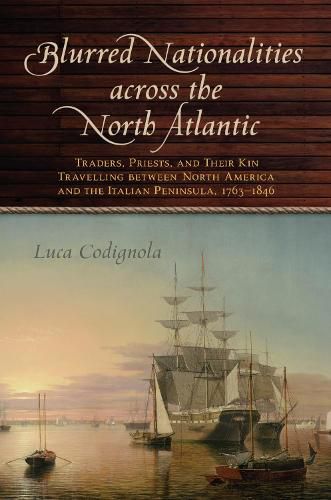 Cover image for Blurred Nationalities across the North Atlantic: Traders, Priests, and Their Kin Travelling between North America and the Italian Peninsula, 1763-1846