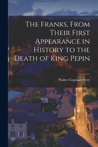 Cover image for The Franks, From Their First Appearance in History to the Death of King Pepin