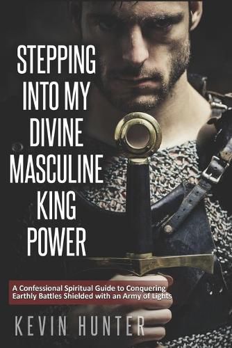 Cover image for Stepping Into My Divine Masculine King Power: A Warrior of Light's Confessional Spiritual Guide to Boldly Driving Through Struggles with an Army of Spirits