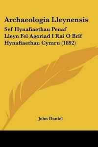 Cover image for Archaeologia Lleynensis: Sef Hynafiaethau Penaf Lleyn Fel Agoriad I Rai O Brif Hynafiaethau Cymru (1892)