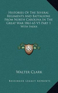 Cover image for Histories of the Several Regiments and Battalions from North Carolina in the Great War 1861-65 V5 Part 1: With Index