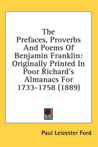 The Prefaces, Proverbs and Poems of Benjamin Franklin: Originally Printed in Poor Richard's Almanacs for 1733-1758 (1889)