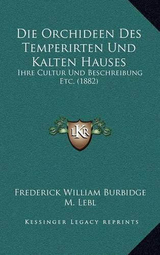 Die Orchideen Des Temperirten Und Kalten Hauses: Ihre Cultur Und Beschreibung Etc. (1882)