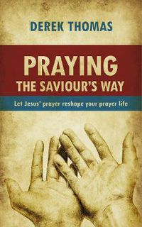 Cover image for Praying the Saviour's Way: Let Jesus' Prayer Reshape Your Prayer Life