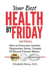 Cover image for Your Best Health by Friday 2nd edition: How to Overcome Anxiety, Depression, Stress, Trauma, PTSD, and Chronic Illness