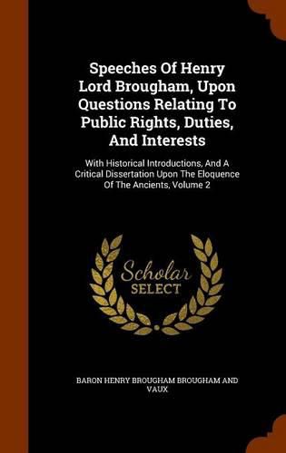 Speeches of Henry Lord Brougham, Upon Questions Relating to Public Rights, Duties, and Interests: With Historical Introductions, and a Critical Dissertation Upon the Eloquence of the Ancients, Volume 2