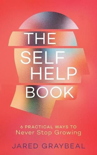 Cover image for The Self Help Book: 6 Practical Ways to Never Stop Growing