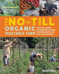 Cover image for No-Till Organic Vegetable Farm: How to Start and Run a Profitable Market Garden and Build Health in Soil, Crops and Communities