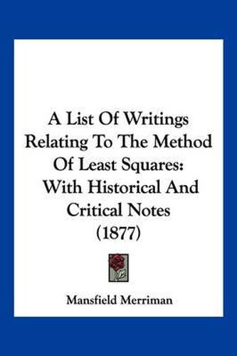 Cover image for A List of Writings Relating to the Method of Least Squares: With Historical and Critical Notes (1877)