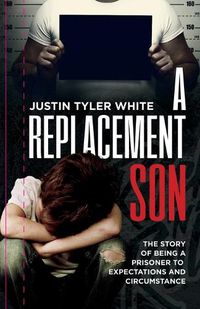 Cover image for A Replacement Son: The Story Of Being A Prisoner To Expectations and Circumstance