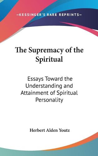 Cover image for The Supremacy of the Spiritual: Essays Toward the Understanding and Attainment of Spiritual Personality