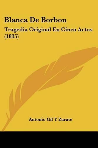 Cover image for Blanca de Borbon: Tragedia Original En Cinco Actos (1835)