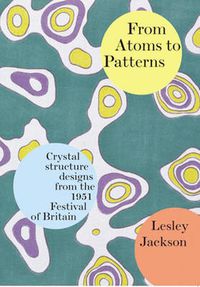 Cover image for From Atoms to Patterns: Crystal Structure Designs from the 1951 Festival of Britain
