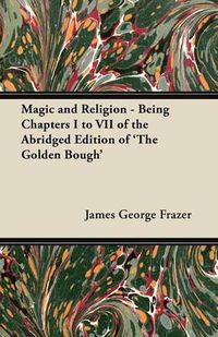 Cover image for Magic and Religion - Being Chapters I to VII of the Abridged Edition of 'The Golden Bough'