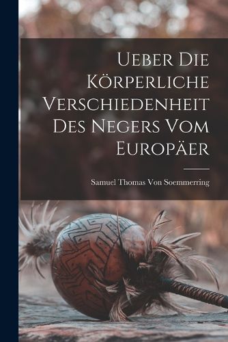 Cover image for Ueber Die Koerperliche Verschiedenheit Des Negers Vom Europaeer