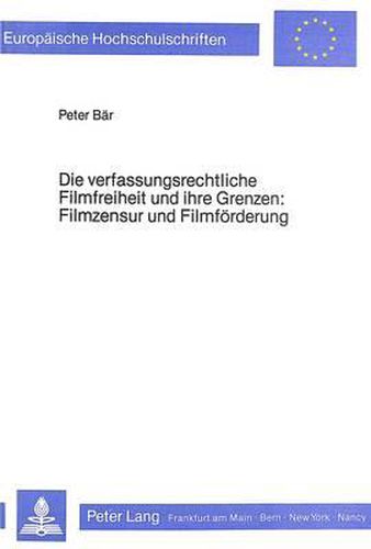 Die Verfassungsrechtliche Filmfreiheit Und Ihre Grenzen. Filmzensur Und Filmfoerderung