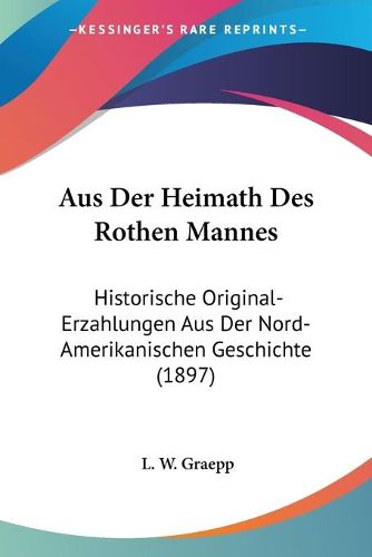 Cover image for Aus Der Heimath Des Rothen Mannes: Historische Original-Erzahlungen Aus Der Nord-Amerikanischen Geschichte (1897)