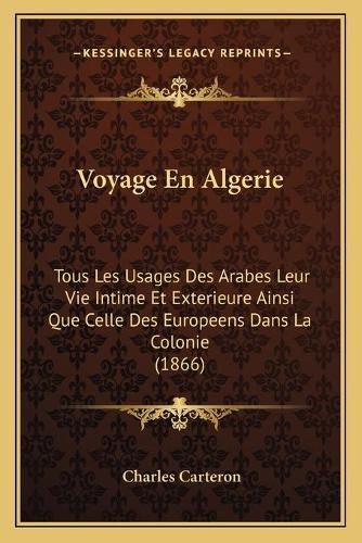 Voyage En Algerie: Tous Les Usages Des Arabes Leur Vie Intime Et Exterieure Ainsi Que Celle Des Europeens Dans La Colonie (1866)