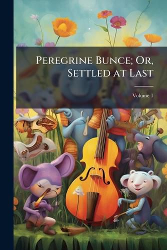 Cover image for Peregrine Bunce; Or, Settled at Last, Volume 1