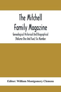 Cover image for The Mitchell Family Magazine; Genealogical Historical And Biographical (Volume One And Two) Six Number