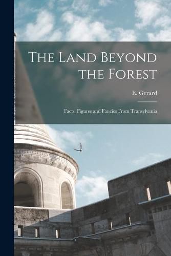 Cover image for The Land Beyond the Forest: Facts, Figures and Fancies From Transylvania