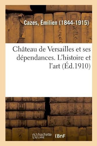 Chateau de Versailles Et Ses Dependances. l'Histoire Et l'Art