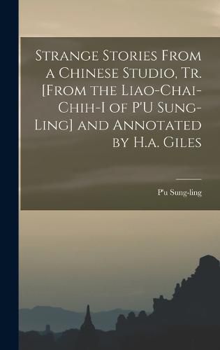 Strange Stories From a Chinese Studio, Tr. [From the Liao-Chai-Chih-I of P'U Sung-Ling] and Annotated by H.a. Giles