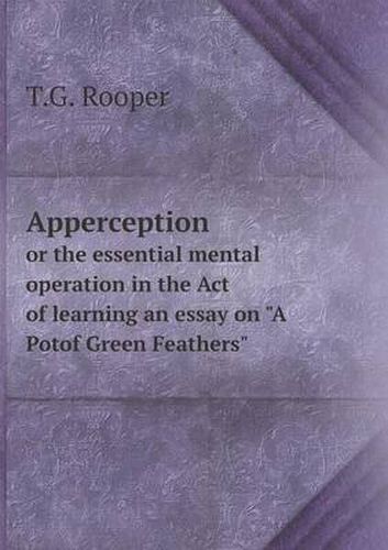 Cover image for Apperception or the essential mental operation in the Act of learning an essay on A Potof Green Feathers