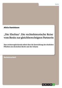 Cover image for Die Ehefrau. Die rechtshistorische Reise vom Besitz zur gleichberechtigten Partnerin: Eine rechtsvergleichende Arbeit uber die Entwicklung der ehelichen Pflichten im deutschen Recht und der Scharia