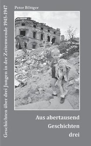 Cover image for Aus abertausend Geschichten drei: Geschichten uber drei Jungen in der Zeitenwende 1945-1947
