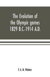 Cover image for The evolution of the Olympic games 1829 B.C.-1914 A.D.