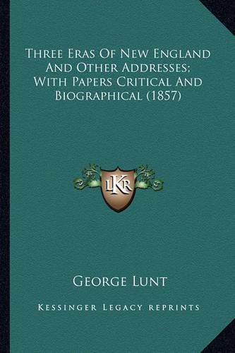 Three Eras of New England and Other Addresses; With Papers Cthree Eras of New England and Other Addresses; With Papers Critical and Biographical (1857) Ritical and Biographical (1857)