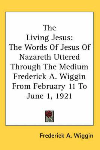 Cover image for The Living Jesus: The Words of Jesus of Nazareth Uttered Through the Medium Frederick A. Wiggin from February 11 to June 1, 1921