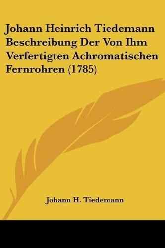 Cover image for Johann Heinrich Tiedemann Beschreibung Der Von Ihm Verfertigten Achromatischen Fernrohren (1785)