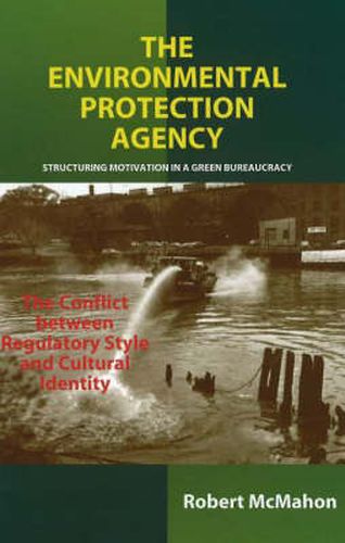 Cover image for Environmental Protection Agency: Structuring Motivation in a Green Bureaucracy -- The Conflict Between Regulatory Style & Cultural Identity