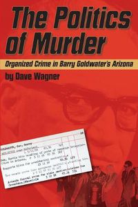 Cover image for The Politics of Murder: Organized Crime in Barry Goldwater's Arizona