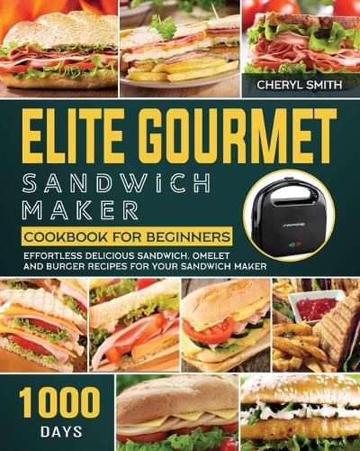 Elite Gourmet Sandwich Maker Cookbook for Beginners: 1000-Day Effortless Delicious Sandwich, Omelet and Burger Recipes for your Sandwich Maker