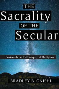 Cover image for The Sacrality of the Secular: Postmodern Philosophy of Religion