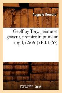 Cover image for Geoffroy Tory, Peintre Et Graveur, Premier Imprimeur Royal, (2e Ed) (Ed.1865)