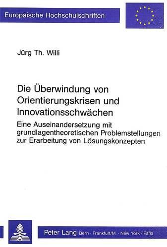 Cover image for Die Ueberwindung Von Orientierungskrisen Und Innovationsschwaechen: Eine Auseinandersetzung Mit Grundlagentheoretischen Problemstellungen Zur Erarbeitung Von Loesungskonzepten