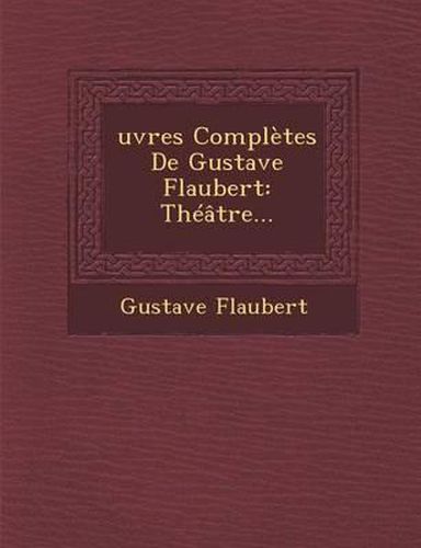 Oeuvres Completes de Gustave Flaubert: Theatre...