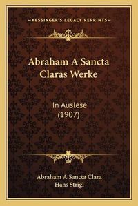 Cover image for Abraham a Sancta Claras Werke Abraham a Sancta Claras Werke: In Auslese (1907) in Auslese (1907)