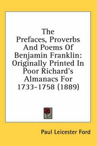 Cover image for The Prefaces, Proverbs and Poems of Benjamin Franklin: Originally Printed in Poor Richard's Almanacs for 1733-1758 (1889)