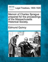 Cover image for Memoir of Charles Sprague: Prepared for the Proceedings of the Massachusetts Historical Society.