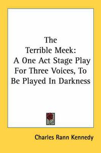 Cover image for The Terrible Meek: A One Act Stage Play for Three Voices, to Be Played in Darkness