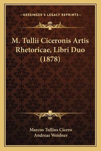 Cover image for M. Tullii Ciceronis Artis Rhetoricae, Libri Duo (1878)