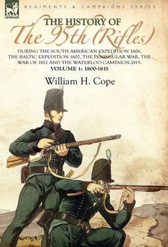 Cover image for The History of the 95th (Rifles)-During the South American Expedition 1806, The Baltic Expedition 1807, The Peninsular War, The War of 1812 and the Waterloo Campaign,1815: Volume 1-1800-1815