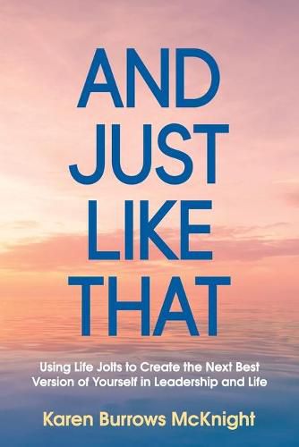 Cover image for And Just Like That: Using Life Jolts to Create the Next Best Version of Yourself in Leadership and Life