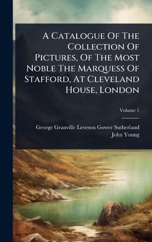 Cover image for A Catalogue Of The Collection Of Pictures, Of The Most Noble The Marquess Of Stafford, At Cleveland House, London