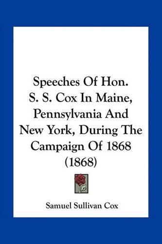 Speeches of Hon. S. S. Cox in Maine, Pennsylvania and New York, During the Campaign of 1868 (1868)